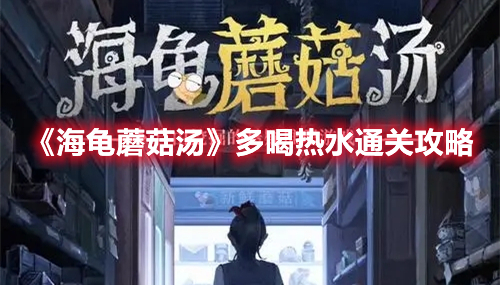 海龟蘑菇汤多喝热水怎么过 海龟蘑菇汤多喝热水通关攻略