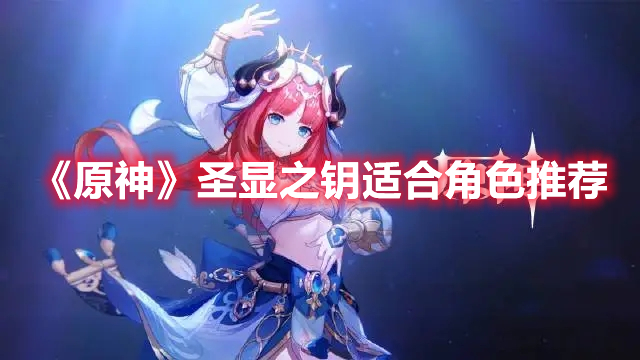 原神圣显之钥适合什么角色 原神圣显之钥适合角色推荐