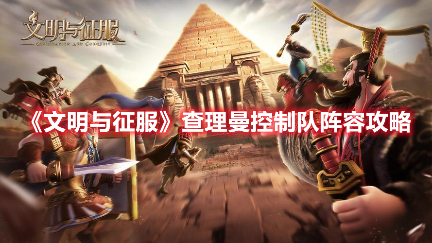 文明与征服查理曼控制队怎么玩 文明与征服查理曼控制队阵容攻略