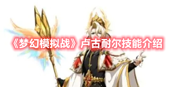 梦幻模拟战卢古耐尔技能是什么 梦幻模拟战卢古耐尔技能介绍
