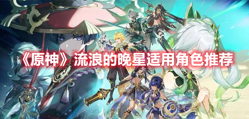 原神流浪的晚星适合什么角色 原神流浪的晚星适用角色推荐