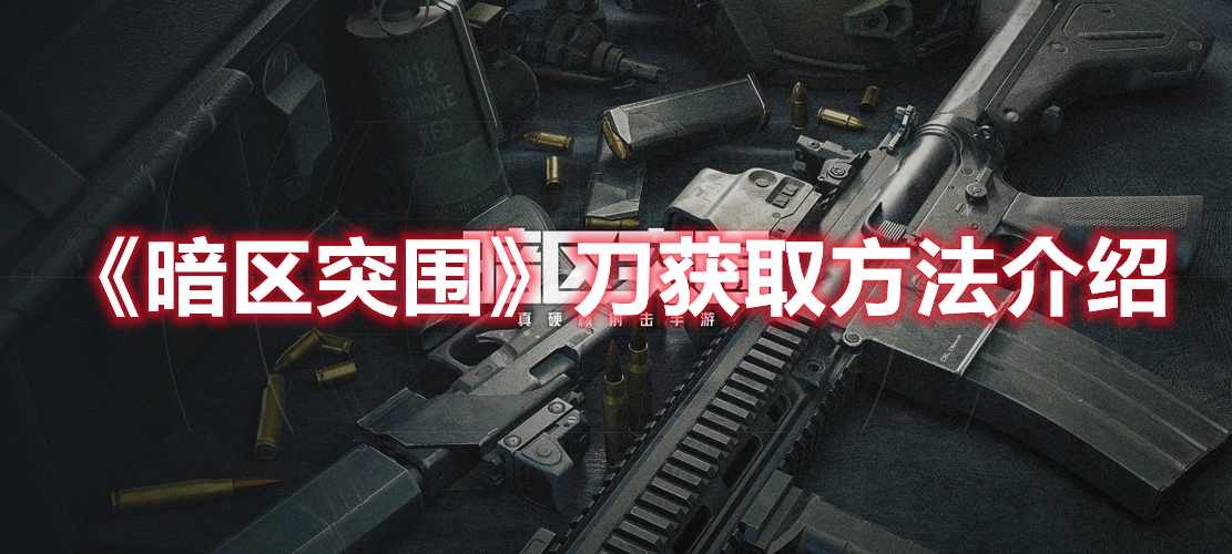 暗区突围怎么获取刀 暗区突围刀获取方法介绍