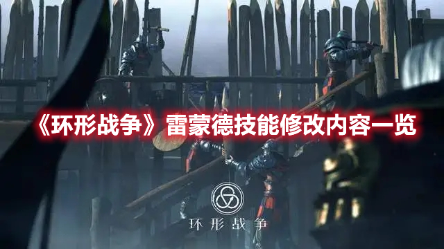 环形战争雷蒙德技能改了什么 环形战争雷蒙德技能尊享内容一览