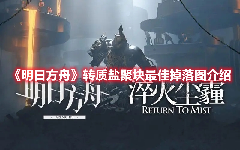 明日方舟转质盐聚块哪里最好刷 明日方舟转质盐聚块最佳掉落图介绍
