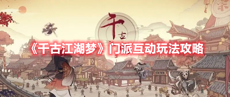 千古江湖梦门派互动怎么玩 千古江湖梦门派互动玩法攻略