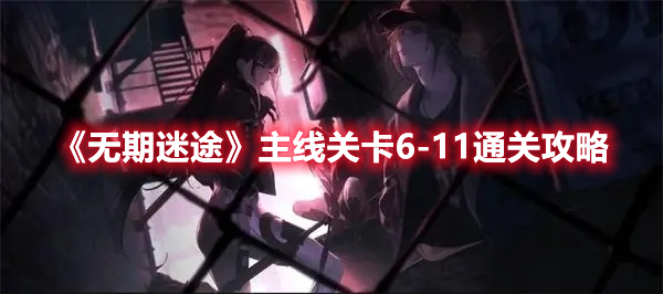 无期迷途主线关卡6-11怎么过 无期迷途主线关卡6-11通关攻略
