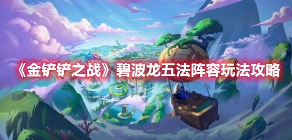 金铲铲之战碧波龙五法怎么玩 金铲铲之战碧波龙五法阵容玩法攻略