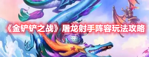 金铲铲之战屠龙射手怎么玩 金铲铲之战屠龙射手阵容玩法攻略