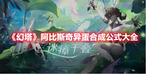 幻塔阿比斯奇异蛋合成公式是什么 幻塔阿比斯奇异蛋合成公式大全