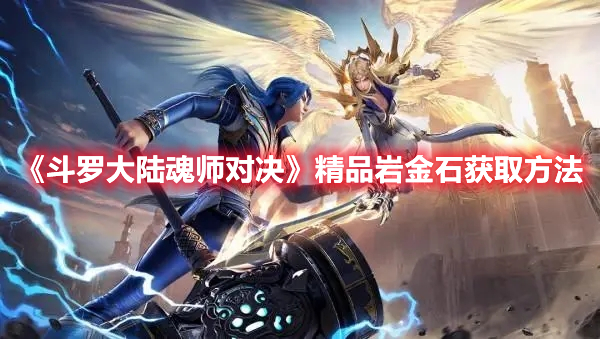 斗罗大陆魂师对决精品岩金石怎么获得 斗罗大陆魂师对决精品岩金石获取方法