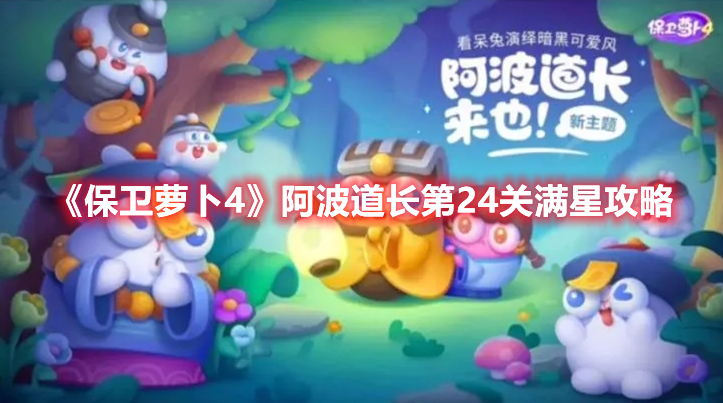 保卫萝卜4阿波道长第24关怎么过 保卫萝卜4阿波道长第24关满星攻略