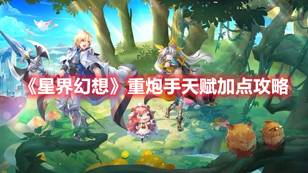 星界幻想重炮手天赋怎么加点 星界幻想重炮手天赋加点攻略