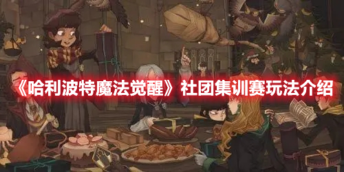 哈利波特魔法觉醒社团集训赛怎么玩 哈利波特魔法觉醒社团集训赛玩法介绍