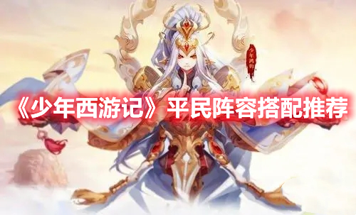 少年西游记平民阵容怎么搭配 少年西游记平民阵容搭配推荐