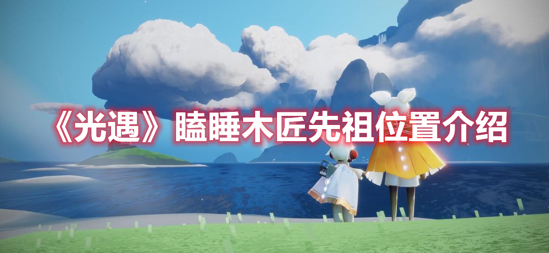 光遇瞌睡木匠在哪 光遇瞌睡木匠先祖位置介绍