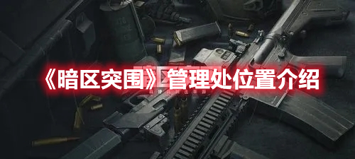 暗区突围管理处在哪 暗区突围管理处位置介绍