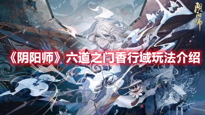 阴阳师六道之门香行域怎么玩 阴阳师六道之门香行域玩法介绍