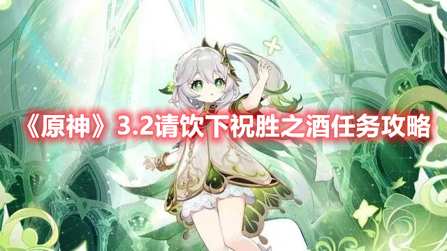 原神3.2请饮下祝胜之酒任务怎么做 原神3.2请饮下祝胜之酒任务攻略
