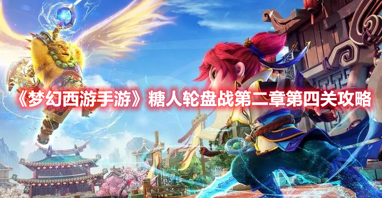 梦幻西游手游糖人轮盘战第二章第四关怎么过 梦幻西游手游糖人轮盘战第二章第四关攻略