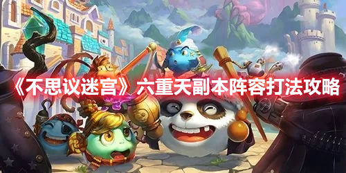 不思议迷宫六重天副本怎么打 不思议迷宫六重天副本阵容打法攻略