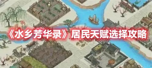 水乡芳华录居民天赋选什么 水乡芳华录居民天赋选择攻略