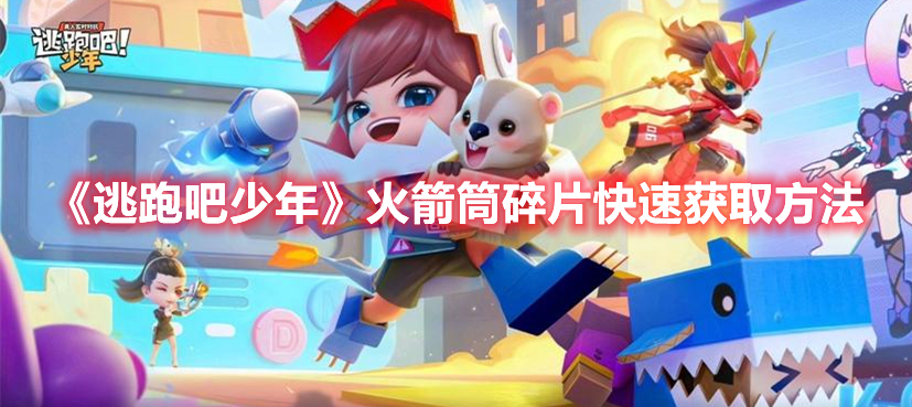 逃跑吧少年怎么快速获得火箭筒 逃跑吧少年火箭筒碎片快速获取方法