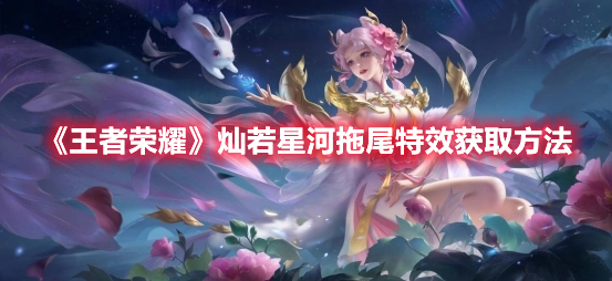 王者荣耀灿若星河拖尾特效怎么获取 王者荣耀灿若星河拖尾特效获取方法