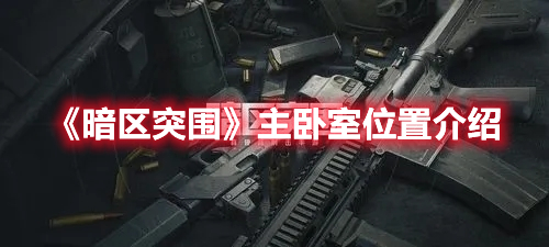 暗区突围主卧室在哪 暗区突围主卧室位置介绍