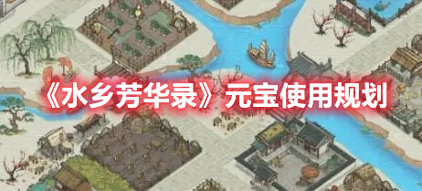 水乡芳华录元宝怎么用划算 水乡芳华录元宝使用规划