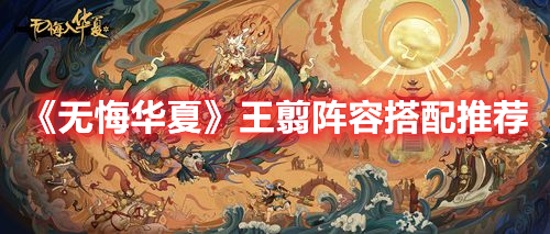 无悔华夏王翦阵容怎么搭配 无悔华夏王翦阵容搭配推荐