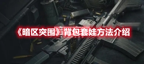 暗区突围背包怎么套娃 暗区突围背包套娃方法介绍
