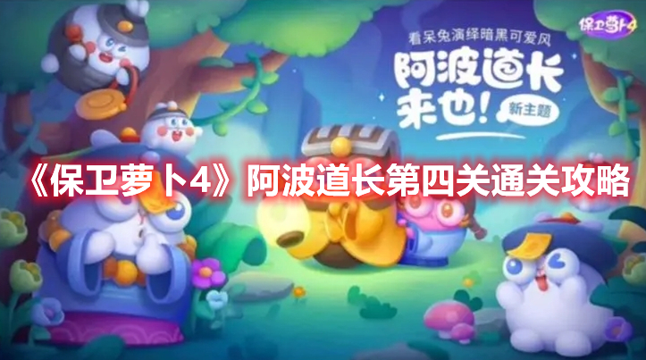 保卫萝卜4阿波道长第四关怎么过 保卫萝卜4阿波道长第四关通关攻略