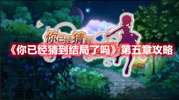 你已经猜到结局了吗第五章怎么过 你已经猜到结局了吗第五章攻略