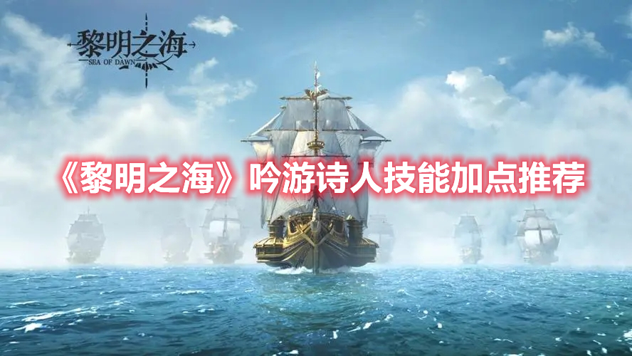 黎明之海吟游诗人技能怎么点 黎明之海吟游诗人技能加点推荐