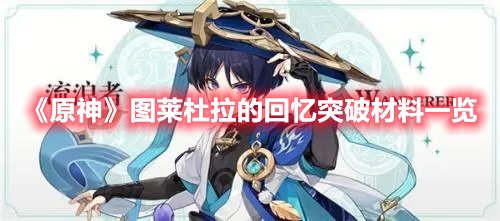 原神图莱杜拉的回忆突破材料要什么 原神图莱杜拉的回忆突破材料一览