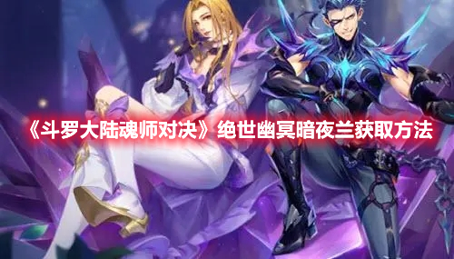 斗罗大陆魂师对决绝世幽冥暗夜兰怎么获得 斗罗大陆魂师对决绝世幽冥暗夜兰获取方法