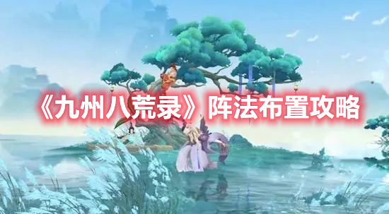 九州八荒录阵法怎么布置 九州八荒录阵法布置攻略