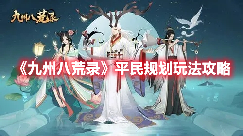 九州八荒录平民怎么玩 九州八荒录平民规划玩法攻略