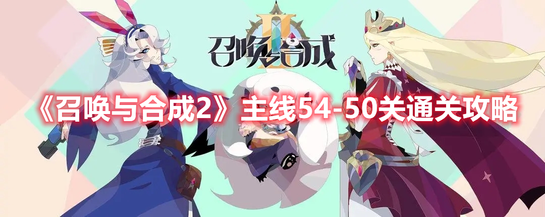 召唤与合成2主线54-50关怎么过 召唤与合成2主线54-50关通关攻略