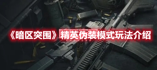 暗区突围精英伪装模式怎么玩 暗区突围精英伪装模式玩法介绍