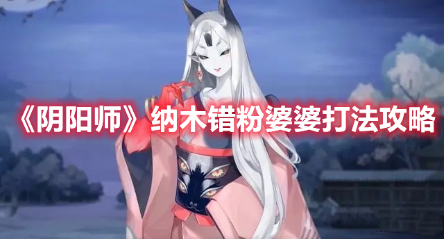 阴阳师纳木错粉婆婆怎么打 阴阳师纳木错粉婆婆打法攻略