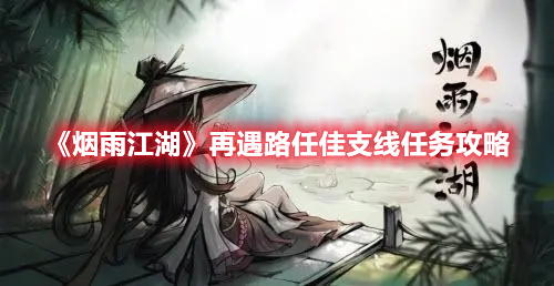 烟雨江湖再遇路任佳支线任务怎么做 烟雨江湖再遇路任佳支线任务攻略