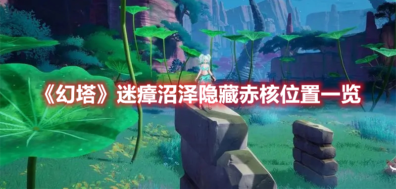 幻塔迷瘴沼泽隐藏赤核在哪 幻塔迷瘴沼泽隐藏赤核位置一览