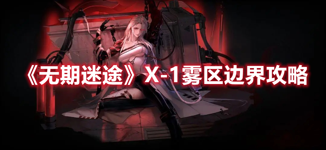 无期迷途X-1雾区边界怎么过 无期迷途X-1雾区边界攻略