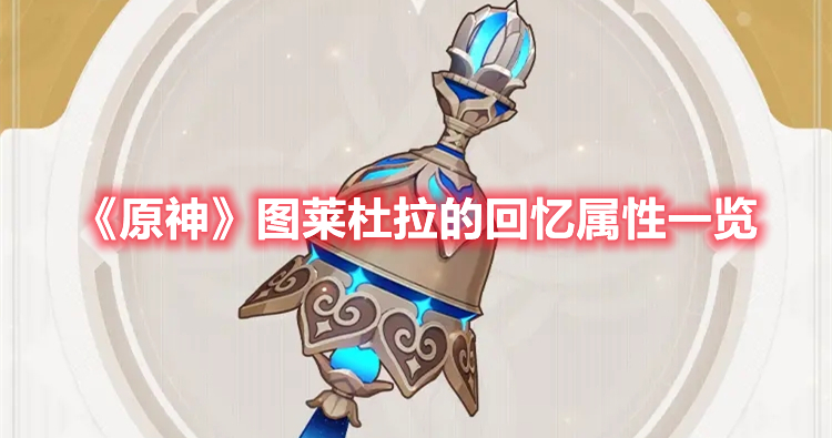原神图莱杜拉的回忆介绍 原神图莱杜拉的回忆属性一览