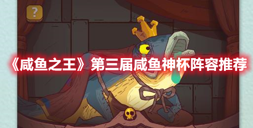 咸鱼之王第三届咸鱼神杯阵容怎么选 咸鱼之王第三届咸鱼神杯阵容推荐