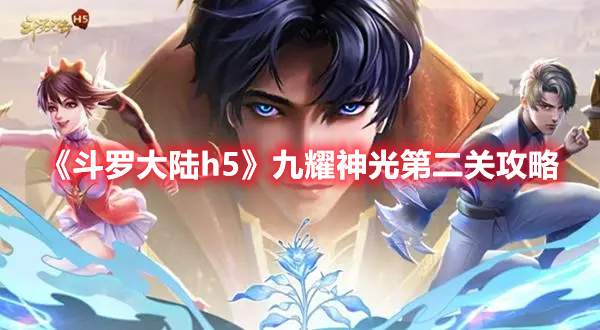 斗罗大陆h5九耀神光第二关怎么过 斗罗大陆h5九耀神光第二关攻略