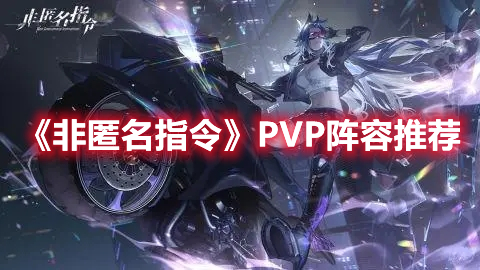 非匿名指令PVP阵容怎么搭配 非匿名指令PVP阵容推荐