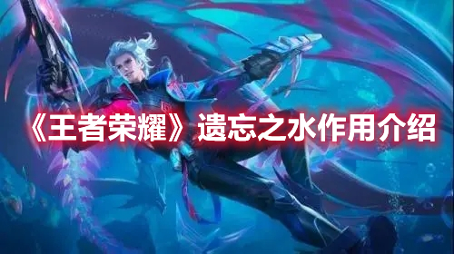 王者荣耀遗忘之水有什么用 王者荣耀遗忘之水作用介绍