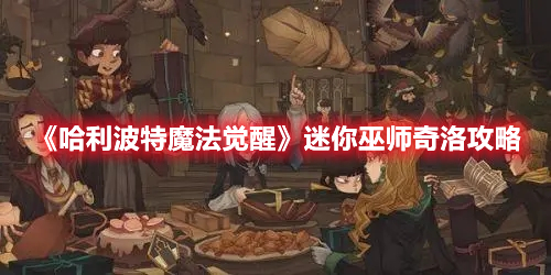 哈利波特魔法觉醒迷你巫师奇洛怎么打 哈利波特魔法觉醒迷你巫师奇洛攻略